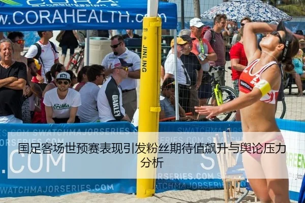 国足客场世预赛表现引发粉丝期待值飙升与舆论压力分析