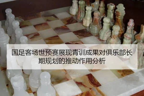 国足客场世预赛展现青训成果对俱乐部长期规划的推动作用分析
